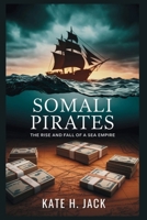 Somali Pirates: The Rise and Fall of a Sea Empire: How Fishermen Defended Their Waters and Became Part of a Multi-Million Dollar Global Criminal Network B0GPMRBT61 Book Cover