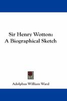 Sir Henry Wotton; A Biographical Sketch 102133328X Book Cover