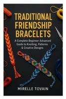 Traditional Friendship Bracelets: A Complete Beginner Advanced Guide to Knotting, Patterns & Creative Designs B0G4K7VGD4 Book Cover