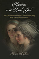 Heroines and Local Girls: The Transnational Emergence of Women's Writing in the Long Eighteenth Century 0812251482 Book Cover