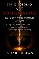 The Dogs Are Boiled Alive While the World Pretends to Care: A Cry for the Dogs of Yulin and for the Silence That Keeps Them Burning 1069554758 Book Cover