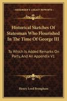 Historical Sketches Of Statesman Who Flourished In The Time Of George III: To Which Is Added Remarks On Party, And An Appendix V1 1162939346 Book Cover