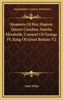 Memoirs Of Her Majesty Queen Caroline Amelia Elizabeth, Consort Of George IV, King Of Great Britain V2 1432683071 Book Cover