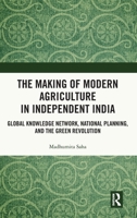 The Making of Modern Agriculture in Independent India: National Planning, Knowledge Network and the Green Revolution 1032764260 Book Cover