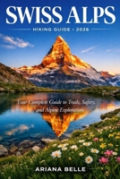 SWISS ALPS HIKING GUIDE 2026: Your Complete Guide to Trails, Safety, Culture, and Alpine Exploration (Wanderfar: A Global Hiking Companion Series) B0GXD3FJ1Q Book Cover