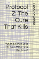 Protocol Z: The Cure That Kills: When Science Sells Its Soul, Who Pays the Price? B0F88NMNM6 Book Cover