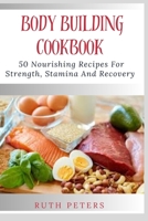 BODY BUILDING COOKBOOK: 50 Nourishing Recipes For Strength, Stamina And Recovery B0C9SGWZYH Book Cover