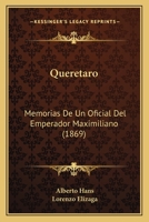 Quer�taro, Memorias De Un Oficial Del Emperador Maximiliano, Tr. Con Notas Por L. Elizaga 1167570979 Book Cover