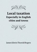 Local Taxation: Especially in English Cities and Towns: A Speech Delivered in the House of Commons, on March 23rd, 1886: Talbot Collection of British Pamphlets 1341776832 Book Cover