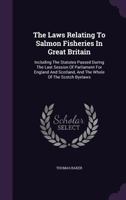 The Laws relating to Salmon Fisheries in Great Britain: Including the Statutes passed during the last Session of Parliament for England and Scotland, and the Whole of the Scotch Byelaws 1240035691 Book Cover