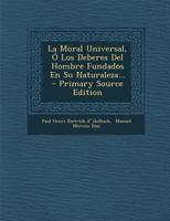 La Moral Universal, � Los Deberes Del Hombre Fundados En Su Naturaleza... 1178543463 Book Cover