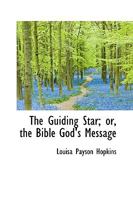 The Guiding Star; Or, the Bible God's Message 1167205561 Book Cover