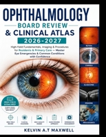 OPHTHALMOLOGY BOARD REVIEW & CLINICAL ATLAS 2026-2027: High-Yield Fundamentals, Imaging & Procedures for Residents & Primary Care — Master Eye Emergencies & Common Conditions with Confidence B0H6GV4SC3 Book Cover