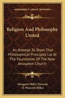 Religion And Philosophy United: An Attempt To Show That Philosophical Principles Lie At The Foundation Of The New Jerusalem Church 1146759770 Book Cover