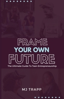 Frame Your Own Future: The Ultimate Guide to Teen Entrepreneurship 099765810X Book Cover
