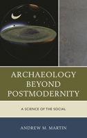 Archaeology Beyond Postmodernity: A Science of the Social 0759123578 Book Cover