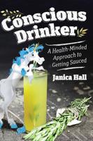 Conscious Drinker: A Health-Minded Approach to Getting Sauced 1733918027 Book Cover