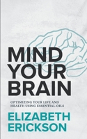 Mind Your Brain: Optimizing Your Life And Health Using Essential Oils 0999569201 Book Cover
