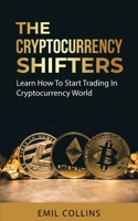 The Cryptocurrency Shifters: A Complete Guide On How To Start Investing and Trading In Cryptocurrency World, Beginner to Expert Trader, Blockchain Technology, Invest and Get More Profit Today 1955672024 Book Cover