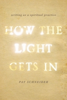 How the Light Gets in: Writing as a Spiritual Practice 0199933987 Book Cover