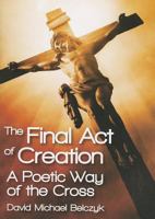 The Final Act of Creation: A Poetic Way of the Cross 0764821598 Book Cover