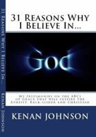 31 Reasons Why I Believe in God: My Testimonies on the ABCs of Grace That Will Inspire the Atheist, Back-Slider and Christian 0615990754 Book Cover