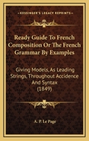Ready Guide To French Composition Or The French Grammar By Examples: Giving Models, As Leading Strings, Throughout Accidence And Syntax 1164898760 Book Cover