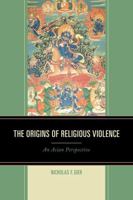 The Origins of Religious Violence: An Asian Perspective 0739192221 Book Cover