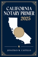 California Notary Primer 2025: A Complete Guide to California Notary Laws, Duties, and Best Practices B0DXP31H6L Book Cover