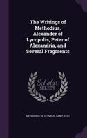 The Writings of Methodius, Alexander of Lycopolis, Peter of Alexandria: And Several Fragments 1017856370 Book Cover