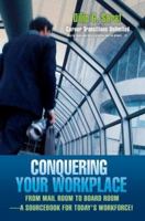 Conquering Your Workplace: From Mail Room to Board Room-A Sourcebook for Today's Workforce! 0595374867 Book Cover