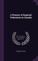 A Pioneer of Imperial Federation in Canada 143746288X Book Cover