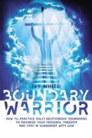 Boundary Warrior: How to Practice Solid Relationship Boundaries to Maximize Your Personal Freedom and Stay in Agreement with God 1973601826 Book Cover