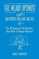 The Weary Optimist: Bad Bosses, Bad Jobs, Bad Sex, and "The 36 Reasons to Be Glad You Don't Work in Human Resources" 0989706109 Book Cover