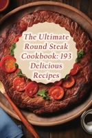 The Ultimate Round Steak Cookbook: 193 Delicious Recipes B0CDNJ65PG Book Cover