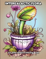Intergalactic Flora: An Alien Plants Coloring Book B0CWWJJ47R Book Cover