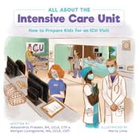 All About the Intensive Care Unit: How to Prepare Kids for an ICU Visit 1039134556 Book Cover