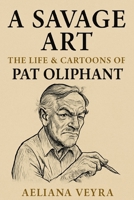 A SAVAGE ART: THE LIFE & CARTOONS OF PAT OLIPHANT: The Bold Satire and Political Commentary that Defined an Era B0FMG57T1S Book Cover