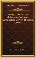 Catalogue Des Ouvrages de Peinture, Sculpture, Architecture, Gravure Et Dessin (1861) 1168397138 Book Cover