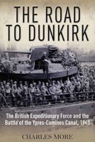 The Road to Dunkirk: The British Expeditionary Force and the Battle of the Ypres-Comines Canal, 1940 1848327331 Book Cover