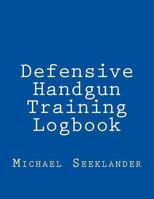 Defensive Handgun Training Logbook 1494426196 Book Cover