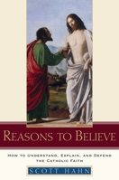 Reasons to Believe: How to Understand, Explain, and Defend the Catholic Faith 0385509359 Book Cover