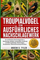 TROUPIALVOGEL: Ein ausführliches Nachschlagewerk zu Bestimmung, Gefieder, Lautverhalten, Ernährung und Nahrungsökologie, Niststrategien, Brutsystemen, Lebensraumnutzung und Schutz (German Edition) B0H7Z315QJ Book Cover