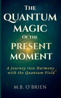 The Quantum Magic of the Present Moment: A Journey into Harmony with the Quantum Field: How Frequency, Presence, and Energy Align with the Quantum ... Spiritual Growth and Personal Transformation. 8409778939 Book Cover