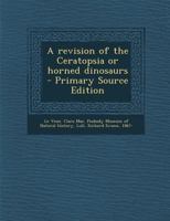 A Revision of the Ceratopsia or Horned Dinosaurs: 3 pt.3 1016184778 Book Cover