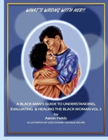What's Wrong With Her? A Black Man's Guide To Understanding, Evaluating & Healing The Black Woman Vol 3 1953962351 Book Cover