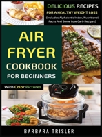 Air Fryer Cookbook For Beginners With Color Pictures: Delicious Recipes For A Healthy Weight Loss (Includes Alphabetic Index, Nutritional Facts And Some Low Carb Recipes) 191336156X Book Cover