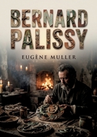 Bernard Palissy: La vie de Bernard Palissy, potier et émailleur du XVIe siècle, racontée par Eugène Muller son combat pour percer le secret de l'émail et sa foi (French Edition) B0H1TL8J82 Book Cover