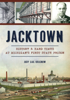 Jacktown: History  Hard Times at Michigan’s First State Prison 1467135232 Book Cover