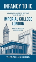 Infancy to IC: A Parent's Guide to Getting your Child to Imperial College London and Other Top Universities 1543784445 Book Cover